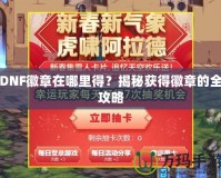 DNF徽章在哪里得？揭秘獲得徽章的全攻略