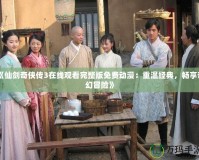 《仙劍奇俠傳3在線觀看完整版免費動漫：重溫經典，暢享奇幻冒險》