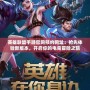 英雄聯盟手游官網預約網址：搶先體驗新版本，開啟你的電競冒險之旅