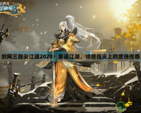 劍網三指尖江湖2020：重返江湖，領略指尖上的武俠傳奇