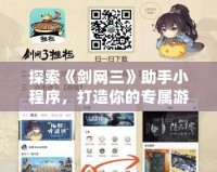探索《劍網三》助手小程序，打造你的專屬游戲助手！