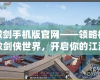 傲劍手機(jī)版官網(wǎng)——領(lǐng)略極致劍俠世界，開啟你的江湖傳奇