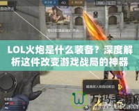 LOL火炮是什么裝備？深度解析這件改變游戲戰局的神器