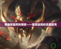 英雄聯盟阿利斯塔——掌控戰局的無敵坦克