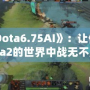 《Dota6.75AI》：讓你在Dota2的世界中戰(zhàn)無不勝的秘密武器！