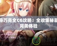 魔導巧殼全CG攻略：全收集秘籍與完美體驗