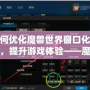 如何優化魔獸世界窗口化模式，提升游戲體驗——魔獸窗口化鼠標鎖定技巧解析