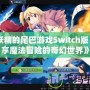 《妖精的尾巴游戲Switch版：暢享魔法冒險的奇幻世界》