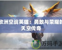 歐洲空戰英雄：勇敢與榮耀的天空傳奇