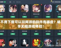 不用下載可以玩網游的軟件有哪些？暢享無縫游戲體驗！