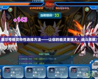 賽爾號精靈特性選擇方法——讓你的精靈更強大，戰斗無敵！