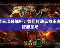 獸王出裝解析：如何打造無敵王者，征服全場