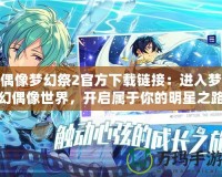 偶像夢幻祭2官方下載鏈接：進(jìn)入夢幻偶像世界，開啟屬于你的明星之路！