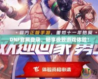 DNF官網(wǎng)登錄，暢享極致游戲體驗(yàn)！
