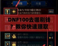 DNF100去哪刷錢？教你快速賺取大量金幣的秘笈！