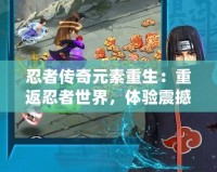 忍者傳奇元素重生：重返忍者世界，體驗震撼戰斗與全新冒險