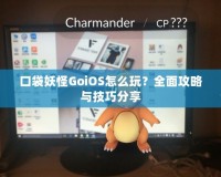 口袋妖怪GoiOS怎么玩？全面攻略與技巧分享