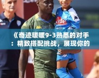 《奇跡暖暖9-3熟悉的對手：精致搭配挑戰，展現你的時尚天賦！》