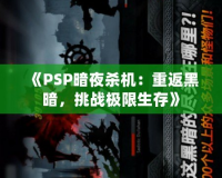 《PSP暗夜殺機：重返黑暗，挑戰極限生存》