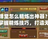 彈彈堂怎么精煉出神器？輕松掌握精煉技巧，打造無敵戰力！