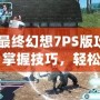 《最終幻想7PS版攻略：掌握技巧，輕松征服經(jīng)典巨作！》