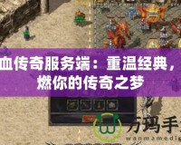 熱血傳奇服務端：重溫經典，點燃你的傳奇之夢