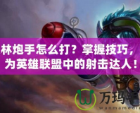 麥林炮手怎么打？掌握技巧，成為英雄聯盟中的射擊達人！