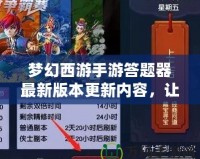 夢幻西游手游答題器最新版本更新內(nèi)容，讓你輕松贏取豐厚獎勵！