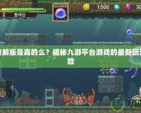 九游破解版是真的么？揭秘九游平臺游戲的最新玩法和風(fēng)險