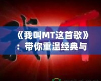 《我叫MT這首歌》：帶你重溫經典與情懷的音樂之旅
