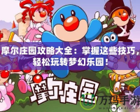 摩爾莊園攻略大全：掌握這些技巧，輕松玩轉夢幻樂園！