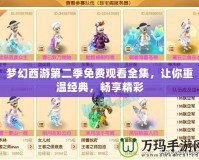 夢幻西游第二季免費觀看全集，讓你重溫經(jīng)典，暢享精彩