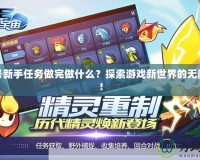賽爾號(hào)新手任務(wù)做完做什么？探索游戲新世界的無(wú)限可能！