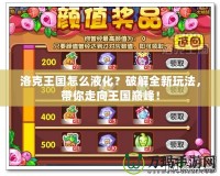 洛克王國(guó)怎么液化？破解全新玩法，帶你走向王國(guó)巔峰！