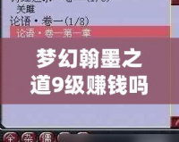 夢(mèng)幻翰墨之道9級(jí)賺錢嗎？揭秘賺錢秘籍與游戲策略！