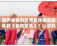葫蘆俠我的世界支持哪些版本的《我的世界》？讓你的游戲之旅更輕松！