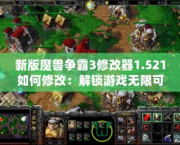 新版魔獸爭(zhēng)霸3修改器1.521如何修改：解鎖游戲無限可能