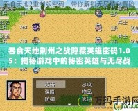 吞食天地荊州之戰隱藏英雄密碼1.05：揭秘游戲中的秘密英雄與無盡戰斗的背后