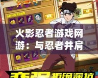 火影忍者游戲網游：與忍者并肩作戰，體驗精彩冒險