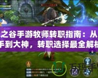 龍之谷手游牧師轉職指南：從新手到大神，轉職選擇最全解析