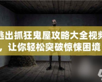 逃出抓狂鬼屋攻略大全視頻，讓你輕松突破驚悚困境！