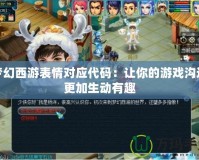夢幻西游表情對應代碼：讓你的游戲溝通更加生動有趣