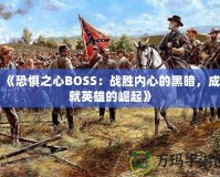 《恐懼之心BOSS：戰(zhàn)勝內(nèi)心的黑暗，成就英雄的崛起》