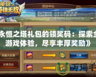 《永恒之塔禮包的領獎碼：探索全新游戲體驗，盡享豐厚獎勵》