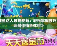 《捕魚達人攻略視頻：輕松掌握技巧，打造最佳捕魚體驗》