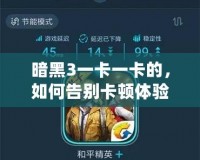 暗黑3一卡一卡的，如何告別卡頓體驗，暢享無縫游戲樂趣