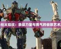 擎天柱火焰紋：象征力量與勇氣的極致藝術之旅