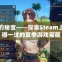 夏日的秘寶——探索Steam上最值得一試的夏季游戲?qū)毑?></div>
								<div   id=