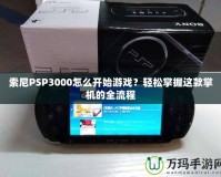 索尼PSP3000怎么開始游戲？輕松掌握這款掌機的全流程
