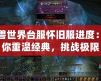 魔獸世界臺服懷舊服進度：帶你重溫經典，挑戰極限